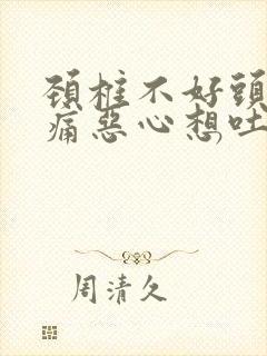 颈椎不好头晕头痛恶心想吐怎么办