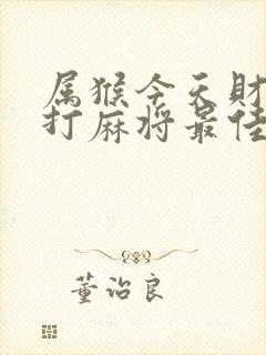 属猴今天财运及打麻将最佳方位