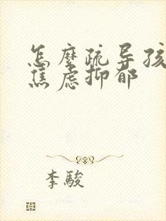 怎么疏导孩子的焦虑抑郁