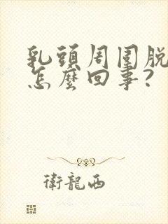 乳头周围脱皮是怎么回事?