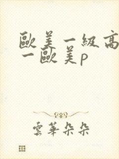 欧美一级高清片一欧美p