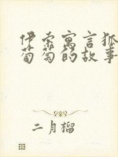 伊索寓言狐狸和葡萄的故事原文