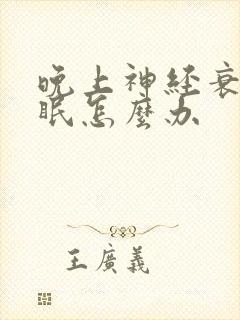 晚上神经衰弱失眠怎么办