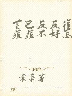 下巴反反复复长痘痘不好怎么办