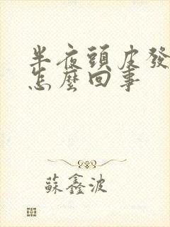 半夜头皮发麻是怎么回事