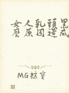 女人乳头黑是什么原因造成的