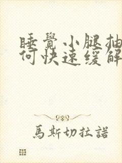 睡觉小腿抽筋如何快速缓解