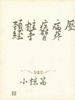 颈椎疾病压迫神经手臂疼