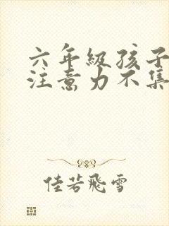 六年级孩子上课注意力不集中怎么办