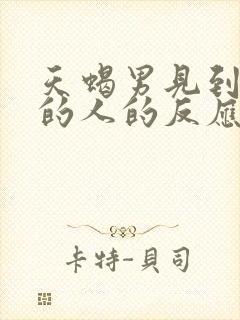 天蝎男见到喜欢的人的反应