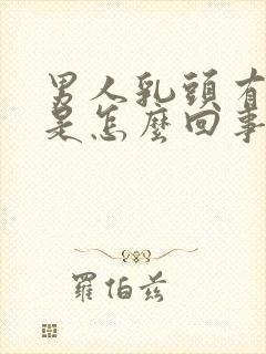 男人乳头有肿块是怎么回事一按疼