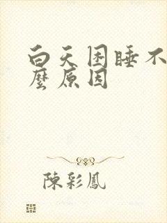 白天困睡不着什么原因