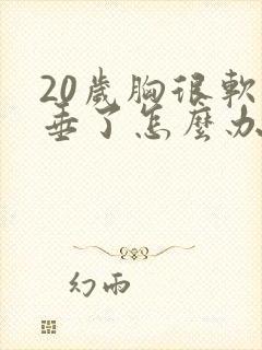 20岁胸很软下垂了怎么办