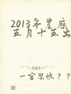 2013年农历五月十五出生的男孩命运封面