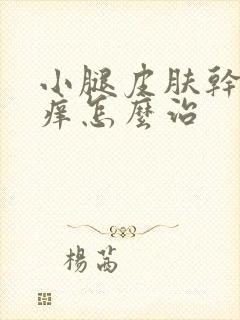 小腿皮肤干燥瘙痒怎么治