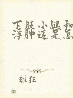 下肢小腿和脚面浮肿这是怎么回事