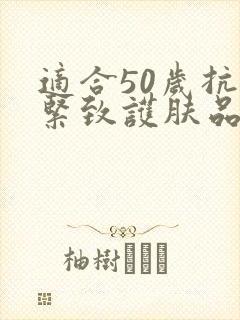 适合50岁抗皱紧致护肤品哪个品牌好封面