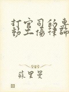 打官司的专业劳动工伤律师