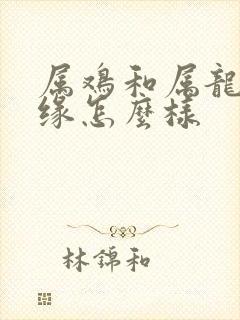 属鸡和属龙的姻缘怎么样封面