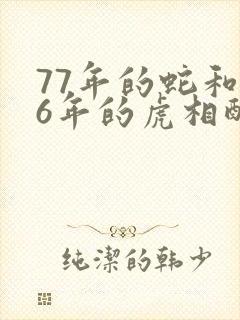 77年的蛇和86年的虎相配吗封面