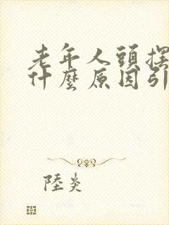 老年人头摆动是什么原因引起