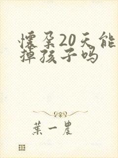 怀孕20天能流掉孩子吗