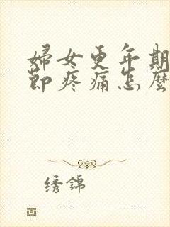 妇女更年期膝关节疼痛怎么治