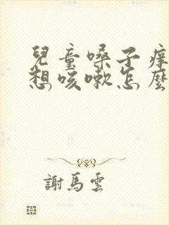 儿童嗓子痒痒老想咳嗽怎么解决