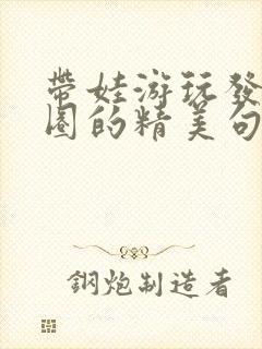 带娃游玩发朋友圈的精美句子短