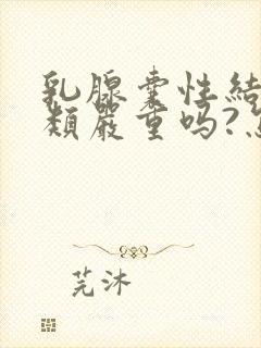 乳腺囊性结节3类严重吗?怎么治疗