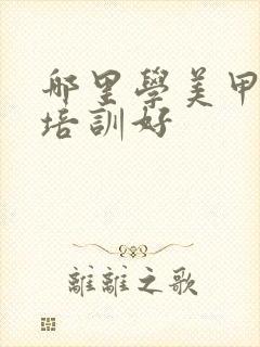 哪里学美甲美睫培训好