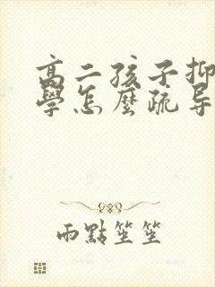 高二孩子抑郁厌学怎么疏导