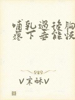 哺乳过后胸部干瘪下垂能恢复么封面