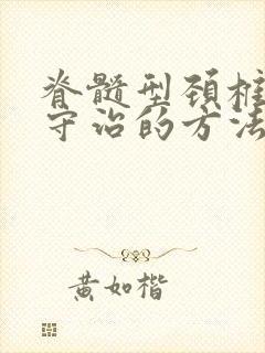 脊髓型颈椎病保守治的方法