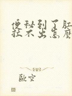 便秘到了肛门口拉不出怎么办