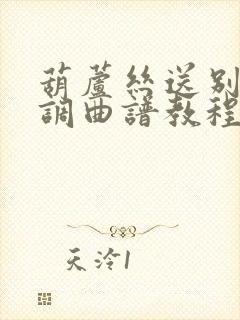 葫芦丝送别降b调曲谱教程