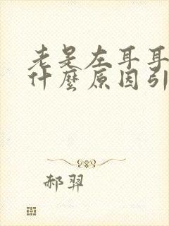 老是左耳耳鸣是什么原因引起封面