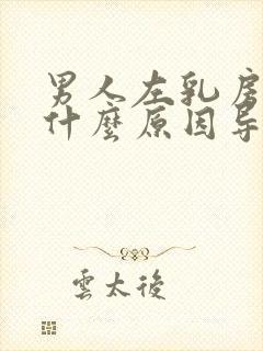 男人左乳房疼痛什么原因导致的