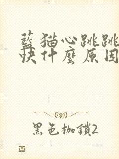 蓝猫心跳跳得很快什么原因