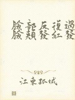 脸部反复过敏 脸颊发红发烫