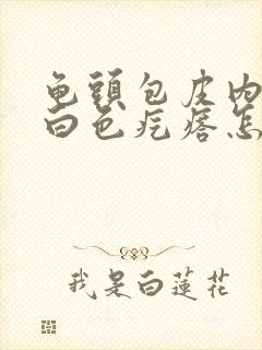 龟头包皮内侧有白色疙瘩怎么回事