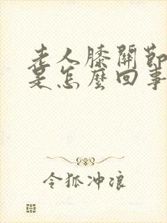 老人膝关节肿痛是怎么回事