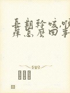 长期干咳,喉咙痒怎么回事