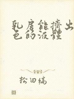 乳房能挤出乳白色的液体