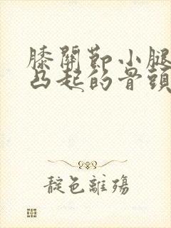 膝关节小腿外侧凸起的骨头走路疼怎么回事