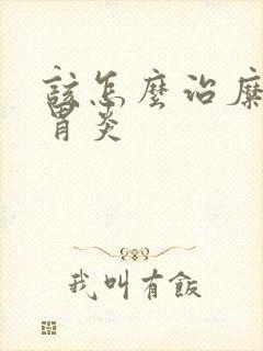 该怎么治糜烂性胃炎