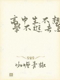 高中生不想上学 学不进去怎么办