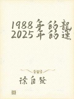 1988年的龙2025年的运势会怎么样