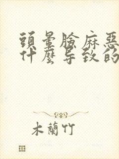 头晕脸麻恶心是什么导致的