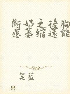 断奶之后胸变干瘪萎缩还能恢复吗